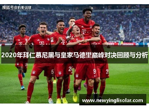 2020年拜仁慕尼黑与皇家马德里巅峰对决回顾与分析