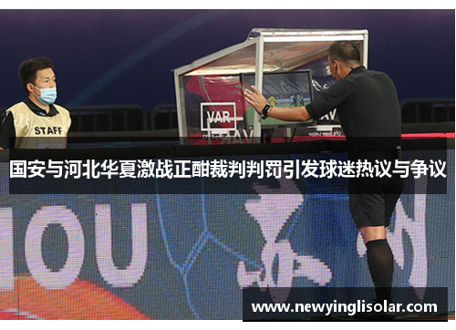 国安与河北华夏激战正酣裁判判罚引发球迷热议与争议