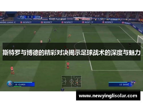 斯特罗与博德的精彩对决揭示足球战术的深度与魅力