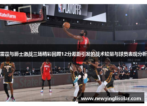 雷霆与爵士激战三场精彩回顾12分差距引发的战术较量与球员表现分析