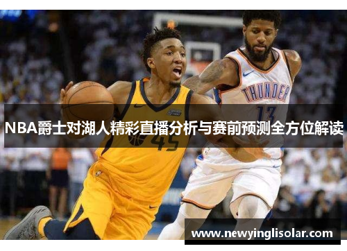 NBA爵士对湖人精彩直播分析与赛前预测全方位解读