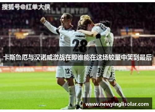 卡斯鲁厄与汉诺威激战在即谁能在这场较量中笑到最后